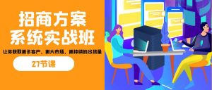 招商·方案系统实战班：让你获取更多客户，更大市场，更持续的出货量(27节)-巅峰资源网