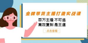 金牌带货主播打造实战课：百万主播 不可追，高效复制 是王道（10节课）-巅峰资源网