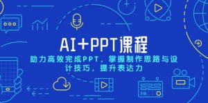 AI+PPT课程，助力高效完成PPT，掌握制作思路与设计技巧，提升表达力-巅峰资源网