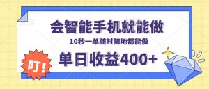 会智能手机就能做，十秒钟一单，有手机就行，随时随地可做单日收益400+-巅峰资源网