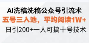 Ai洗稿洗稿公众号引流术，五号三入池，平均阅读1W+，日引200+一人可搞…-巅峰资源网