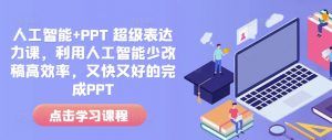 人工智能+PPT 超级表达力课，利用人工智能少改稿高效率，又快又好的完成PPT-巅峰资源网