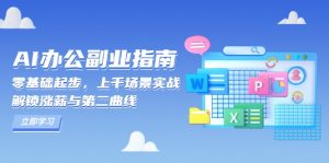 AI 办公副业指南：零基础起步，上千场景实战，解锁涨薪与第二曲线-巅峰资源网