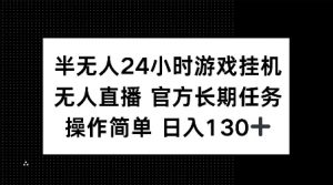 半无人24小时游戏挂JI，官方长期任务，操作简单 日入130+【揭秘】-巅峰资源网
