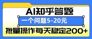 AI知乎答题掘金，一个问题收益5-20元，批量操作每天稳定200+-巅峰资源网