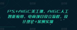 PS+AIGC美工课，AIGC人工智能应用，电商项目设立流程，设计理论+案例实操-巅峰资源网