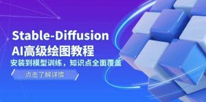 Stable Diffusion AI高级绘图教程，安装到模型训练，知识点全面覆盖-巅峰资源网