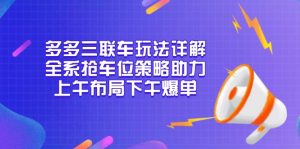 多多三联车玩法详解，全系抢车位策略助力，上午布局下午爆单-巅峰资源网