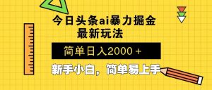 今日头条最新暴利掘金玩法 Al辅助，当天起号，轻松矩阵 第二天见收益，...-巅峰资源网