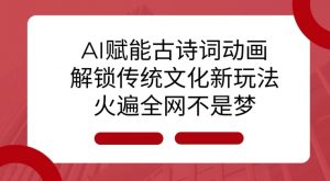 AI 赋能古诗词动画：解锁传统文化新玩法，火遍全网不是梦!-巅峰资源网