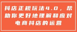 抖店正规玩法4.0，帮助你更好地理解和应对电商抖店的运营-巅峰资源网