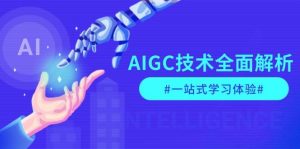 AIGC技术全面解析，从指令优化到生活应用，再到商业落地，一站式学习体验-巅峰资源网