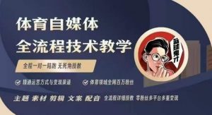 体育自媒体创作全流程讲解，百万大V带你全流程学习体育自媒体短视频文案创作、视频制作和账号运营-巅峰资源网