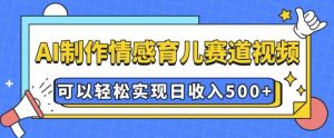 AI 制作情感育儿赛道视频，可以轻松实现日收入5张【揭秘】-巅峰资源网