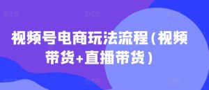 视频号电商玩法流程，视频带货+直播带货【更新2025年1月】-巅峰资源网