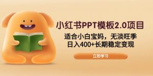小红书PPT模板2.0项目，适合小白宝妈，无淡旺季，日入400+长期稳定变现-巅峰资源网