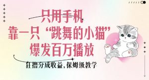 只用手机靠一只“跳舞的小猫”爆发百万播放，狂撸分成收益，保姆级教学-巅峰资源网