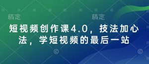 短视频创作课4.0,技法加心法,学短视频的最后一站-巅峰资源网