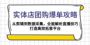 实体店-团购爆单攻略：从剪辑到数据采集，全面解析直播技巧，打造高效...-巅峰资源网