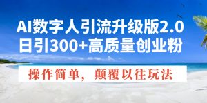 AI数字人引流升级版2.0，日引300+高质量创业粉，操作简单，颠覆以往玩法-巅峰资源网