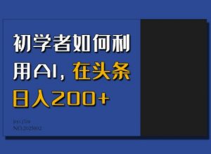 初学者如何利用AI，在头条日入200+-巅峰资源网