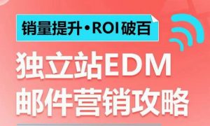 销量提升•ROI破百 独立站EDM邮件营销攻略，如何通过邮件营销每年获得100万美金销售额!-巅峰资源网