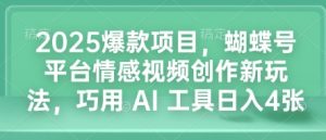 2025爆款项目，蝴蝶号平台情感视频创作新玩法，巧用 AI 工具日入4张-巅峰资源网