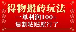 得物搬砖无门槛玩法，一单利润100+，无脑操作会复制粘贴就行-巅峰资源网