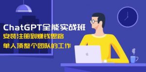 ChatGPT全能实战班，安装注册到赚钱思路，单人顶整个团队的工作-巅峰资源网