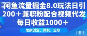 闲鱼流量掘金8.0玩法日引200+兼职粉配合视频代发日入多张收益，适合互联网小白居家创业-巅峰资源网