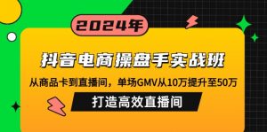 抖音电商操盘手实战班：从商品卡到直播间，单场GMV从10万提升至50万，...-巅峰资源网