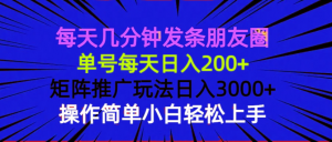 每天几分钟发条朋友圈 单号每天日入200+ 矩阵推广玩法日入3000+ 操作简...-巅峰资源网