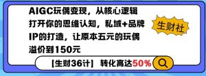 AIGC玩偶变现，从核心逻辑打开你的思维认知，私域+品牌IP的打造，让原本五元的玩偶溢价到150元-巅峰资源网
