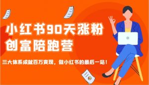 小红书90天涨粉创富陪跑营，三大体系成就百万变现，做小红书的最后一站！-巅峰资源网