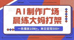 AI制作广场晨练大妈打架，一条播放10W+，单日变现多张【揭秘】-巅峰资源网
