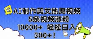 AI制作美女热舞视频 5条视频涨粉10000+ 轻松日入3张-巅峰资源网