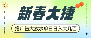 新春大捷，撸广告平台大放水，单日日入大几百，让你收益翻倍，开始你的…-巅峰资源网