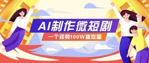 AI制作微短剧实操教程，今年最大风口一个视频100W播放量，附详细实操+变现计划-巅峰资源网