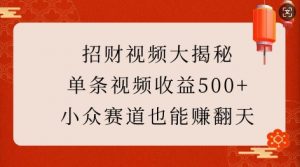招财视频大揭秘：单条视频收益500+，小众赛道也能挣翻天!-巅峰资源网