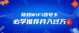 随身WiFi器推广，月入过万，多种变现渠道来一场翻身之战-巅峰资源网