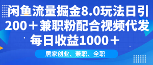 闲鱼流量掘金8.0玩法日引200＋兼职粉配合视频代发日入1000＋收益适合互...-巅峰资源网