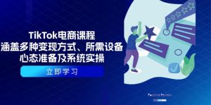 TikTok电商课程：涵盖多种变现方式、所需设备、心态准备及系统实操-巅峰资源网