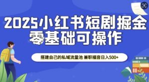 2025小红书短剧掘金，搭建自己的私域流量池，兼职福音日入5张-巅峰资源网