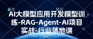AI大模型应用开发​模型训练-RAG-Agent-AI项目实战-行业落地课-巅峰资源网