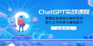 ChatGPT实战课程，掌握安装使用与邮件写作，提升工作效率与赚钱能力-巅峰资源网
