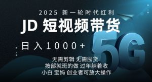 2025新一轮时代红利，JD短视频带货日入1k，无需剪辑，无需囤货，按部就班的做【揭秘】-巅峰资源网