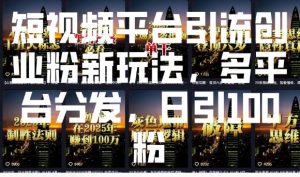 短视频平台引流创业粉新玩法，多平台分发，日引100粉-巅峰资源网
