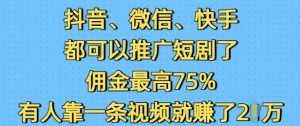抖音微信快手都可以推广短剧了，佣金最高75%，有人靠一条视频就挣了2W-巅峰资源网
