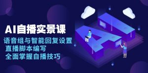AI 自播 实景课：语音组与智能回复设置, 直播脚本编写, 全面掌握自播技巧-巅峰资源网