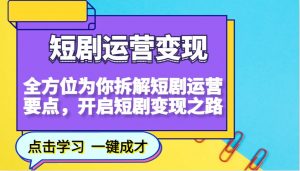 短剧运营变现，全方位为你拆解短剧运营要点，开启短剧变现之路-巅峰资源网